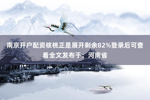 南京开户配资核桃正是展开剩余82%登录后可查看全文发布于：河南省