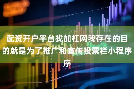 配资开户平台找加杠网我存在的目的就是为了推广和宣传投票栏小程序