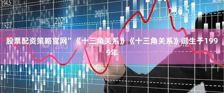 股票配资策略官网”《十三角关系》《十三角关系》诞生于1999年