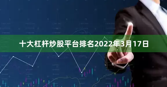 十大杠杆炒股平台排名2022年3月17日