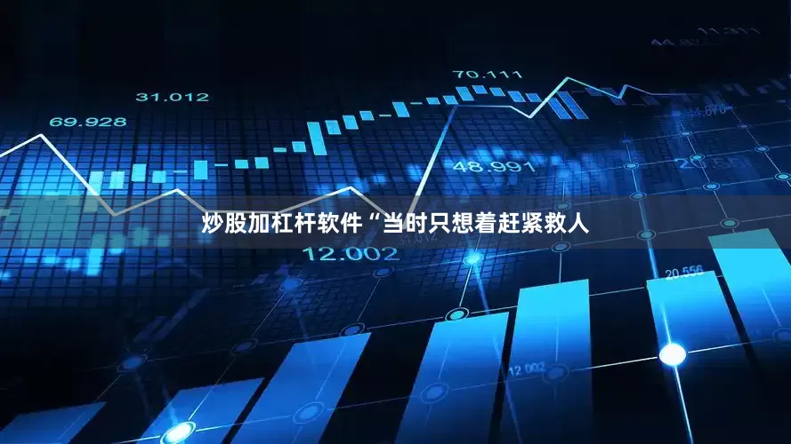 炒股加杠杆软件“当时只想着赶紧救人