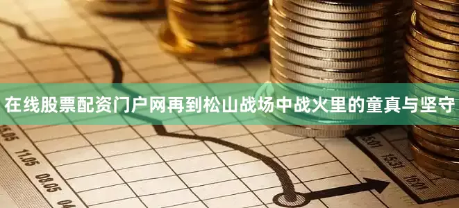 在线股票配资门户网再到松山战场中战火里的童真与坚守