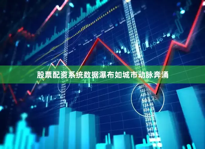 股票配资系统数据瀑布如城市动脉奔涌