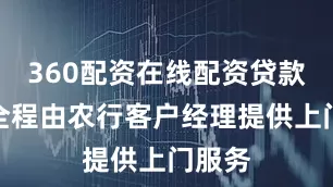 360配资在线配资贷款办理全程由农行客户经理提供上门服务