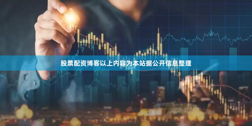 股票配资博客以上内容为本站据公开信息整理