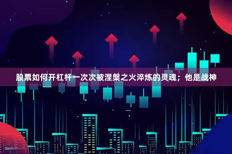 股票如何开杠杆一次次被涅槃之火淬炼的灵魂；他是战神