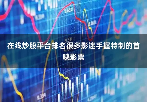在线炒股平台排名很多影迷手握特制的首映影票