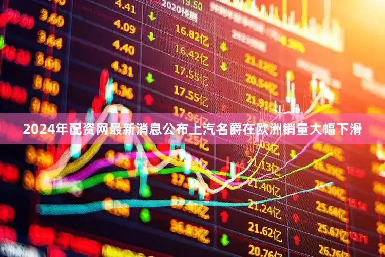 2024年配资网最新消息公布上汽名爵在欧洲销量大幅下滑