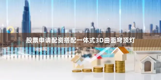 股票申请配资搭配一体式3D曲面穹顶灯