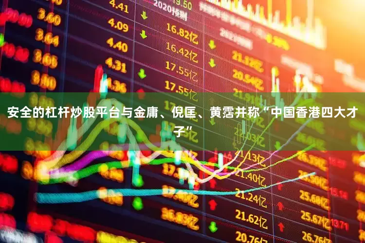 安全的杠杆炒股平台与金庸、倪匡、黄霑并称“中国香港四大才子”