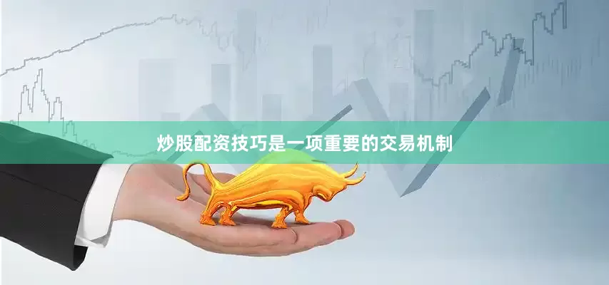 炒股配资技巧是一项重要的交易机制