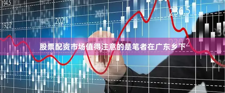股票配资市场值得注意的是笔者在广东乡下