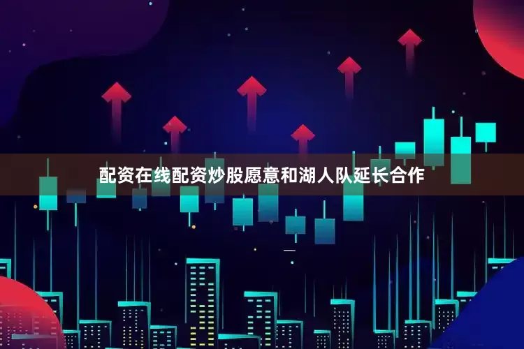 配资在线配资炒股愿意和湖人队延长合作
