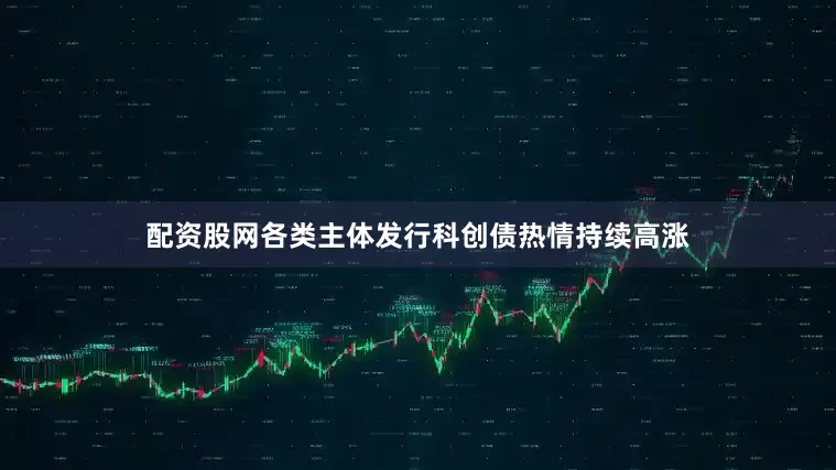 配资股网各类主体发行科创债热情持续高涨