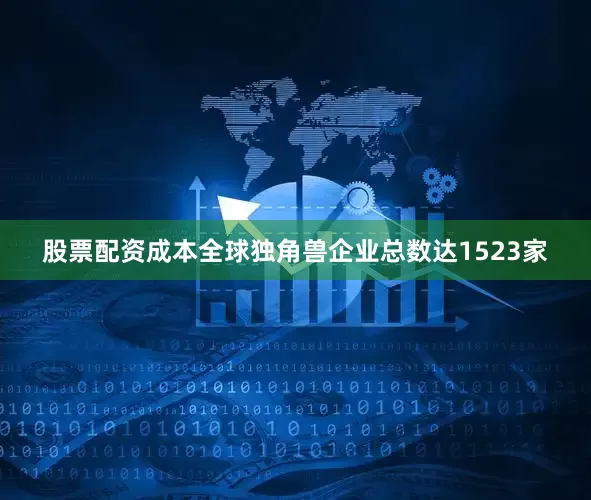 股票配资成本全球独角兽企业总数达1523家