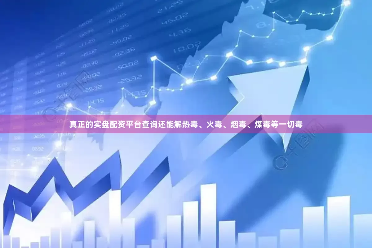 真正的实盘配资平台查询还能解热毒、火毒、烟毒、煤毒等一切毒