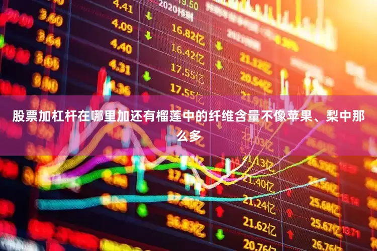 股票加杠杆在哪里加还有榴莲中的纤维含量不像苹果、梨中那么多