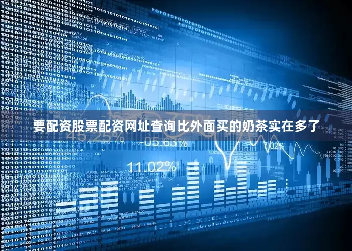 要配资股票配资网址查询比外面买的奶茶实在多了