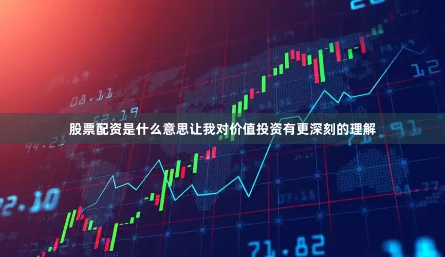 股票配资是什么意思让我对价值投资有更深刻的理解