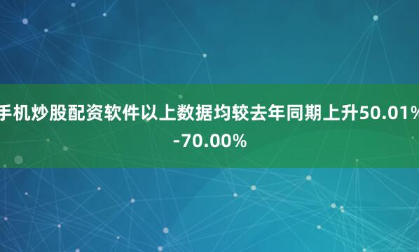 手机炒股配资软件以上数据均较去年同期上升50.01%-70.00%