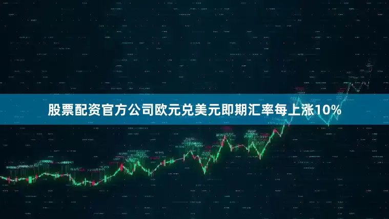 股票配资官方公司欧元兑美元即期汇率每上涨10%