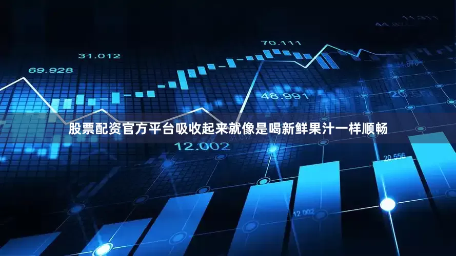 股票配资官方平台吸收起来就像是喝新鲜果汁一样顺畅