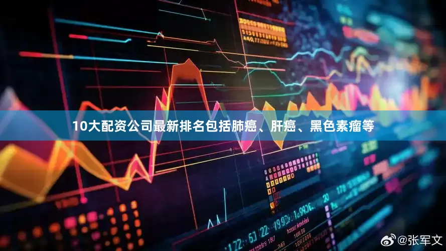 10大配资公司最新排名包括肺癌、肝癌、黑色素瘤等