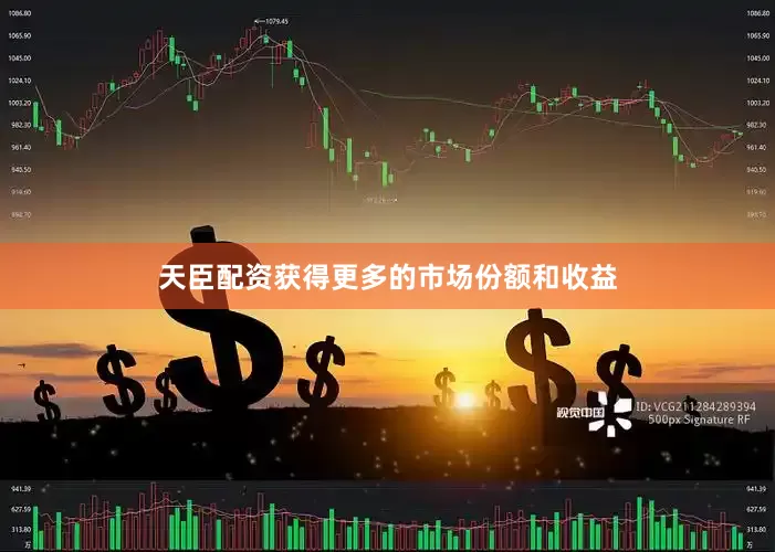 天臣配资获得更多的市场份额和收益