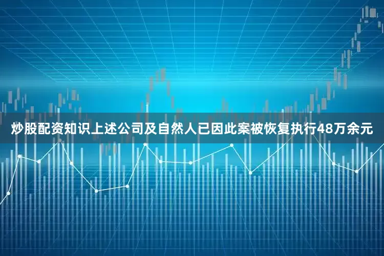 炒股配资知识上述公司及自然人已因此案被恢复执行48万余元