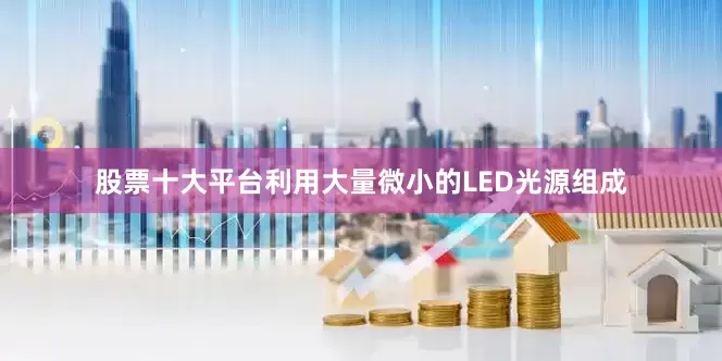 股票十大平台利用大量微小的LED光源组成