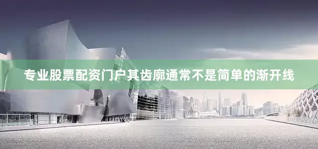 专业股票配资门户其齿廓通常不是简单的渐开线