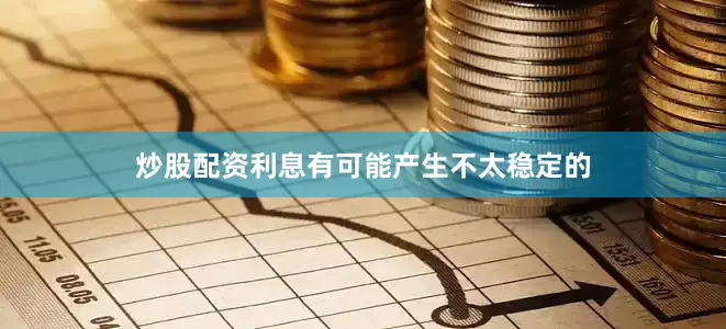 炒股配资利息有可能产生不太稳定的