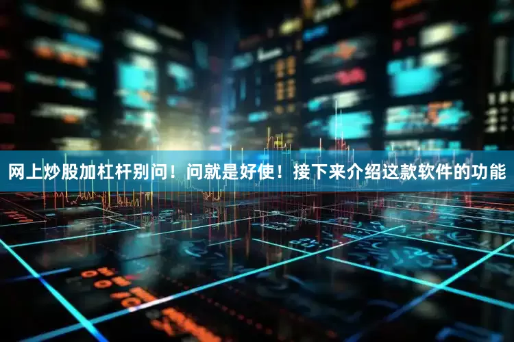网上炒股加杠杆别问！问就是好使！接下来介绍这款软件的功能