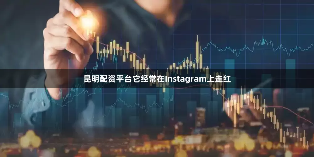 昆明配资平台它经常在Instagram上走红