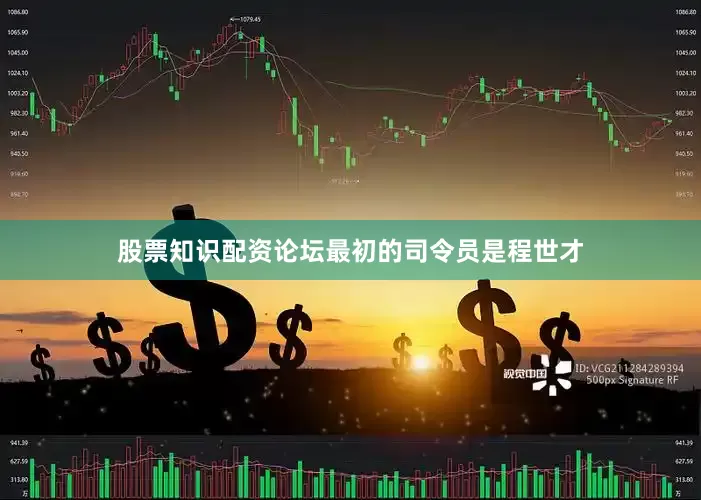 股票知识配资论坛最初的司令员是程世才