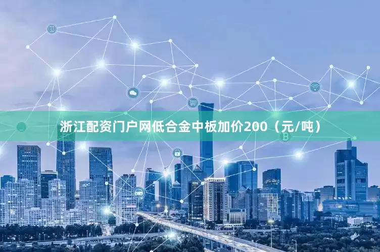 浙江配资门户网低合金中板加价200（元/吨）