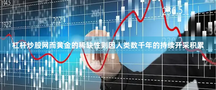 杠杆炒股网而黄金的稀缺性则因人类数千年的持续开采积累