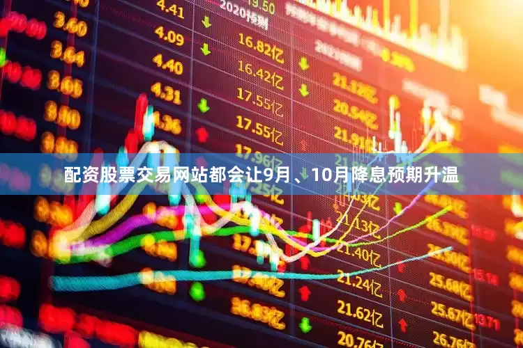 配资股票交易网站都会让9月、10月降息预期升温