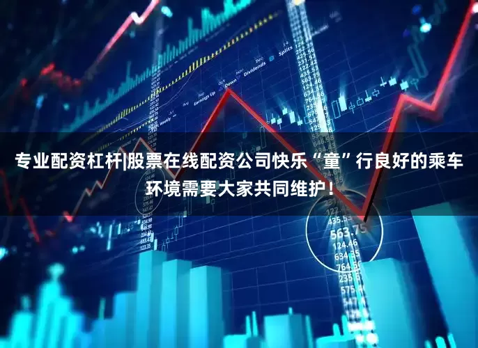 专业配资杠杆|股票在线配资公司快乐“童”行良好的乘车环境需要大家共同维护！