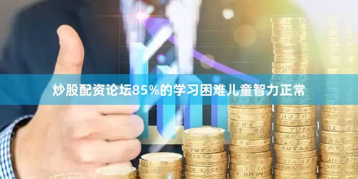 炒股配资论坛85%的学习困难儿童智力正常