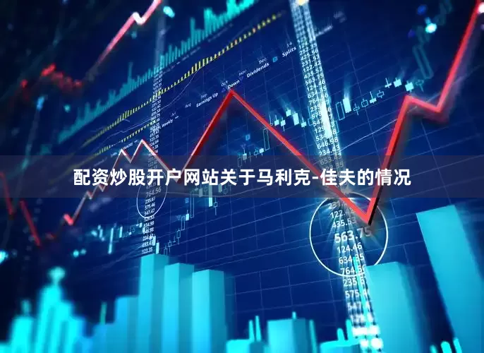 配资炒股开户网站关于马利克-佳夫的情况