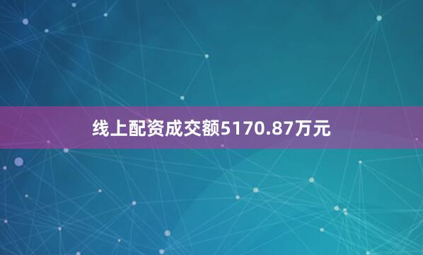 线上配资成交额5170.87万元
