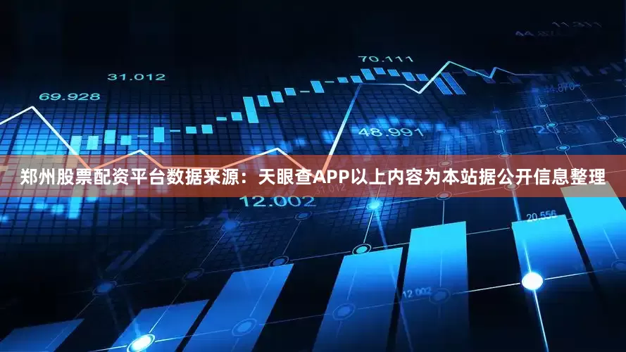 郑州股票配资平台数据来源：天眼查APP以上内容为本站据公开信息整理
