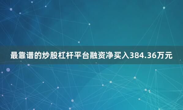 最靠谱的炒股杠杆平台融资净买入384.36万元