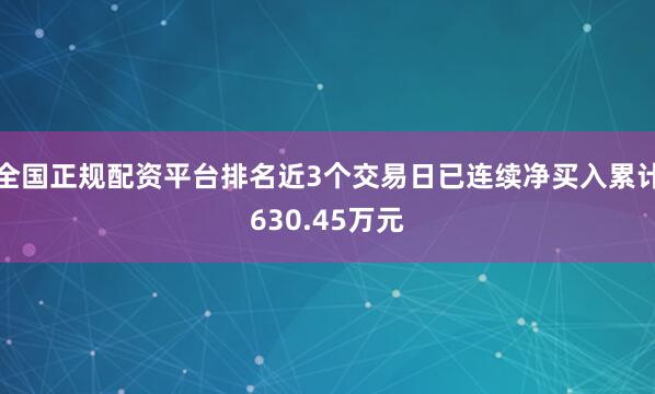全国正规配资平台排名近3个交易日已连续净买入累计630.45万元