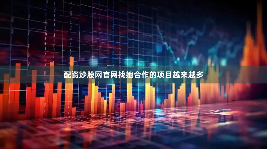 配资炒股网官网找她合作的项目越来越多