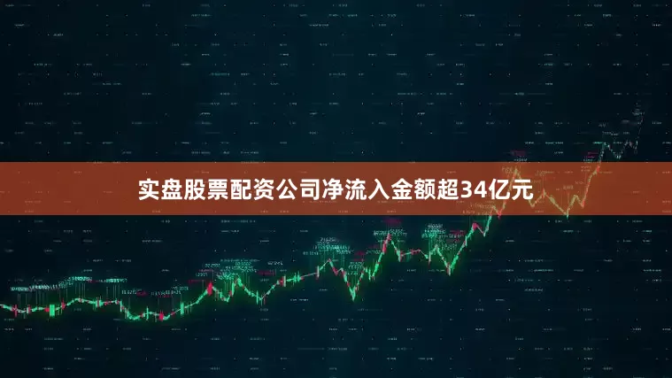 实盘股票配资公司净流入金额超34亿元