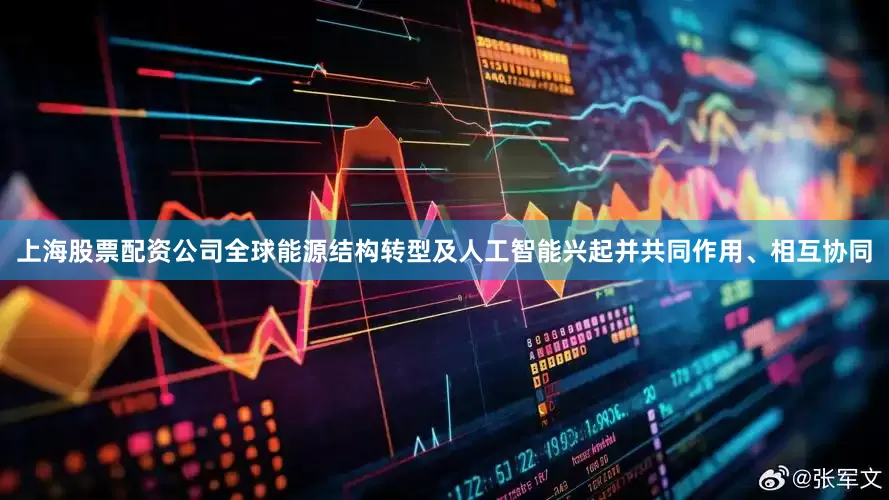 上海股票配资公司全球能源结构转型及人工智能兴起并共同作用、相互协同