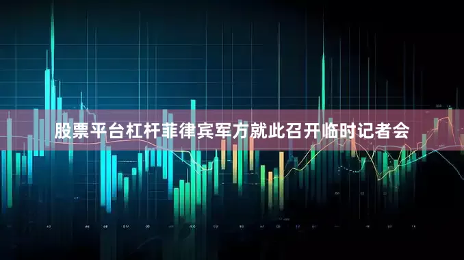 股票平台杠杆菲律宾军方就此召开临时记者会