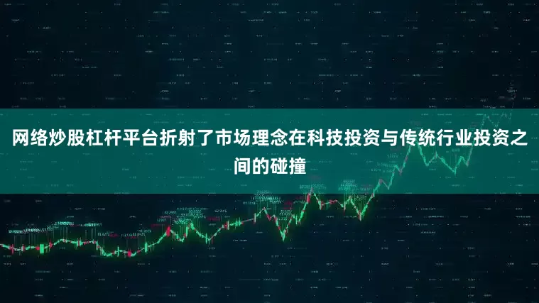 网络炒股杠杆平台折射了市场理念在科技投资与传统行业投资之间的碰撞